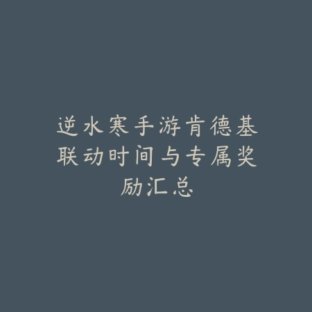 逆水寒手游肯德基联动时间与专属奖励汇总_绿色下载网_手游资讯_