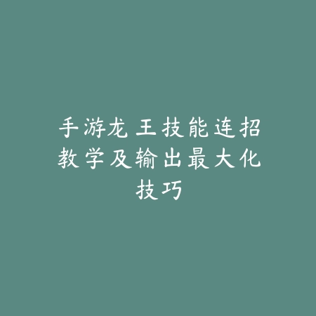 手游龙王技能连招教学及输出最大化技巧_绿色下载网_游戏攻略_