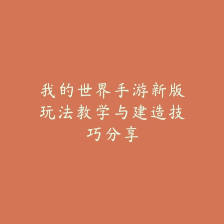 我的世界手游新版玩法教学与建造技巧分享_绿色下载网_游戏攻略_