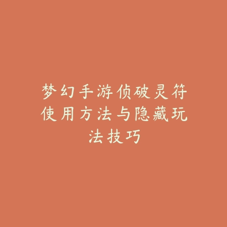 梦幻手游侦破灵符使用方法与隐藏玩法技巧_绿色下载网_游戏攻略 梦幻手游侦破灵符使用方法与隐藏玩法技巧-绿色下载网