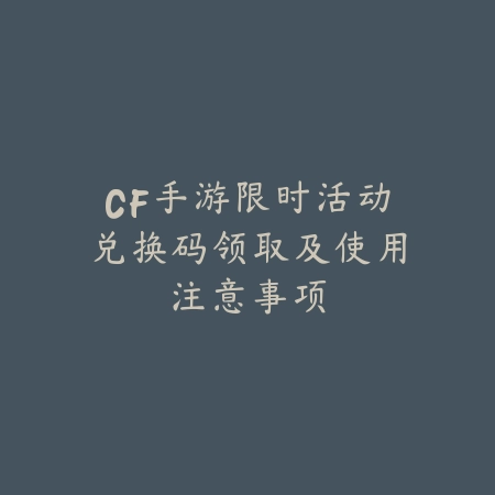 CF手游限时活动兑换码领取及使用注意事项_绿色下载网_游戏攻略 CF手游限时活动兑换码领取及使用注意事项-绿色下载网