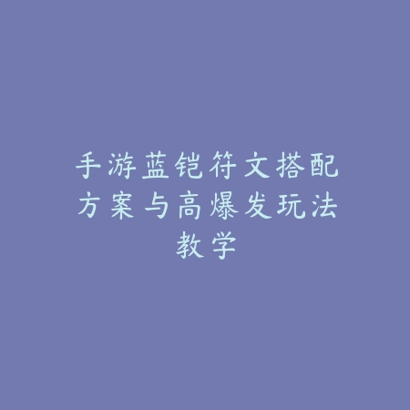 手游蓝铠符文搭配方案与高爆发玩法教学_绿色下载网_游戏攻略 手游蓝铠符文搭配方案与高爆发玩法教学-绿色下载网