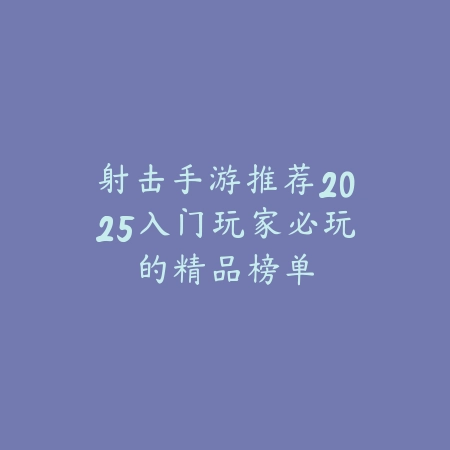 动作手游2025新游推荐榜单与核心玩法解析_绿色下载网_游戏推荐_