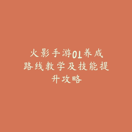 火影手游OL养成路线教学及技能提升攻略_绿色下载网_游戏攻略_
