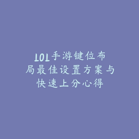 LOL手游键位布局最佳设置方案与快速上分心得_绿色下载网_游戏攻略_