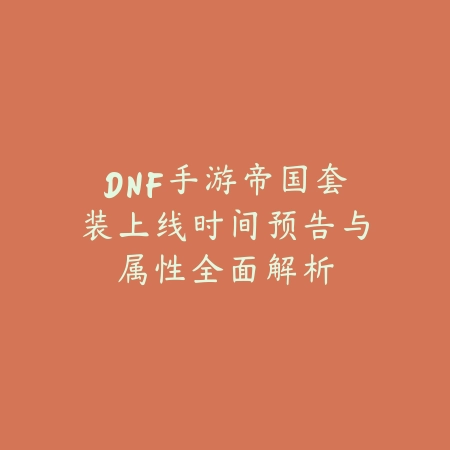 DNF手游帝国套装上线时间预告与属性全面解析_绿色下载网_手游资讯_