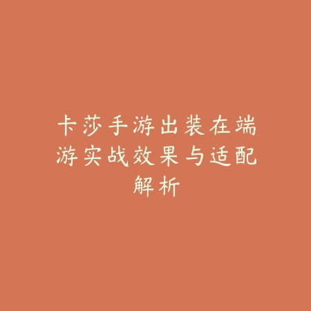 卡莎手游出装在端游实战效果与适配解析_绿色下载网_游戏攻略_