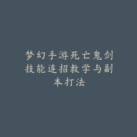 梦幻手游死亡鬼剑技能连招教学与副本打法_绿色下载网_游戏攻略_
