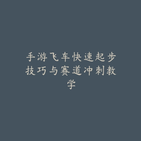 手游飞车快速起步技巧与赛道冲刺教学_绿色下载网_游戏攻略_