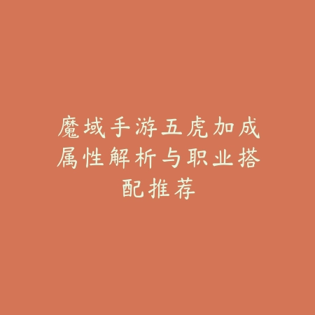 魔域手游五虎加成属性解析与职业搭配推荐_绿色下载网_游戏攻略_