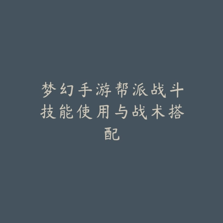 梦幻手游帮派战斗技能使用与战术搭配_绿色下载网_游戏攻略_