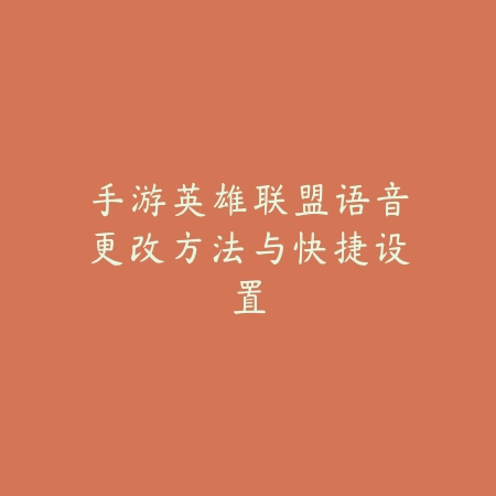 手游英雄联盟语音更改方法与快捷设置_绿色下载网_游戏攻略_