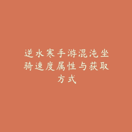 逆水寒手游混沌坐骑速度属性与获取方式_绿色下载网_游戏攻略_