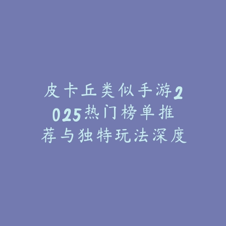 皮卡丘类似手游2025热门榜单推荐与独特玩法深度解析_绿色下载网_游戏推荐_