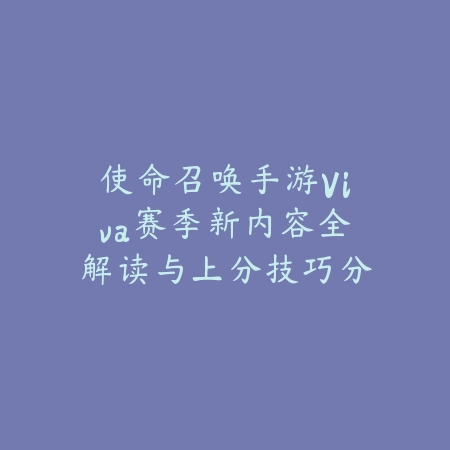 使命召唤手游Viva赛季新内容全解读与上分技巧分享_绿色下载网_游戏攻略_