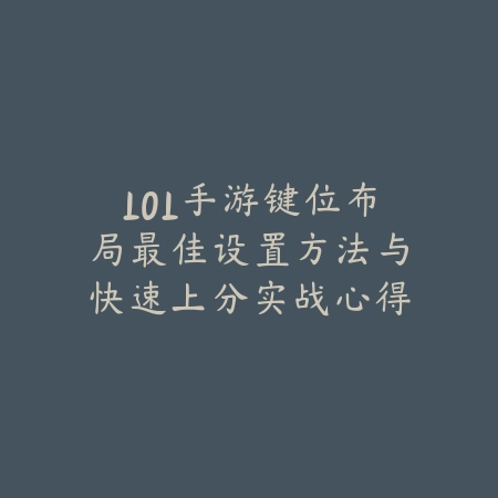 LOL手游键位布局最佳设置方法与快速上分实战心得_绿色下载网_游戏攻略_