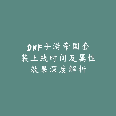 DNF手游帝国套装上线时间及属性效果深度解析_绿色下载网_手游资讯_