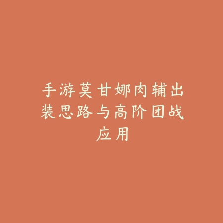 手游莫甘娜肉辅出装思路与高阶团战应用_绿色下载网_游戏攻略_