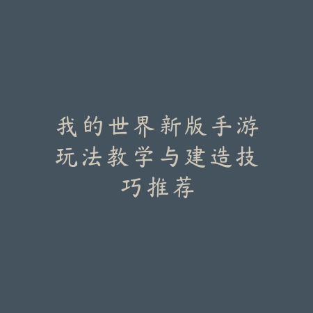 我的世界新版手游玩法教学与建造技巧推荐_绿色下载网_游戏攻略_