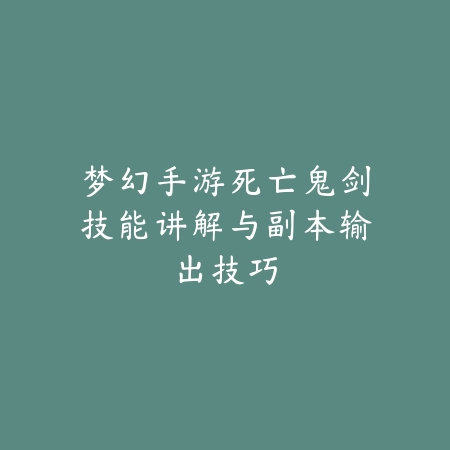 梦幻手游死亡鬼剑技能讲解与副本输出技巧_绿色下载网_游戏攻略_