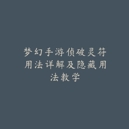 梦幻手游侦破灵符用法详解及隐藏用法教学_绿色下载网_游戏攻略_