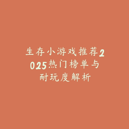 生存小游戏推荐2025热门榜单与耐玩度解析_绿色下载网_游戏推荐 生存小游戏推荐2025热门榜单与耐玩度解析-绿色下载网