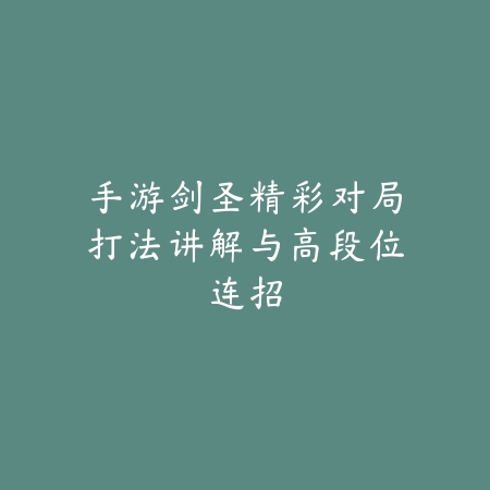 手游剑圣精彩对局打法讲解与高段位连招_绿色下载网_游戏攻略_