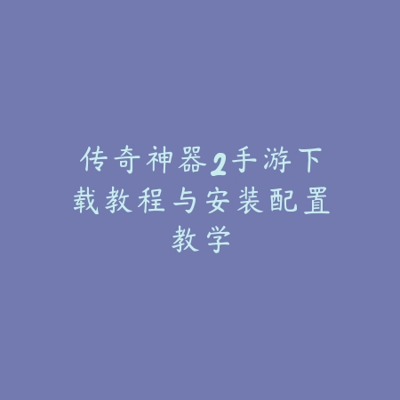 传奇神器2手游下载教程与安装配置教学_绿色下载网_手游资讯 传奇神器2手游下载教程与安装配置教学-绿色下载网