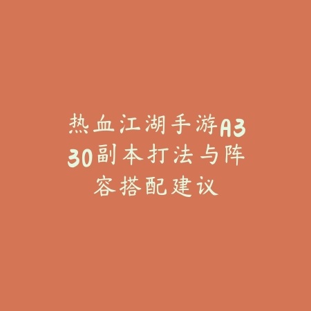 热血江湖手游A330副本打法与阵容搭配建议_绿色下载网_游戏攻略_