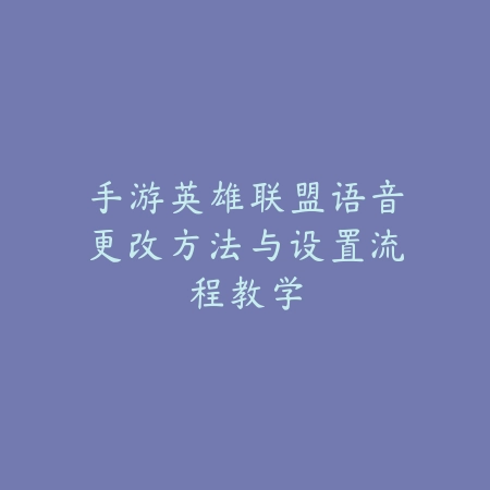 手游英雄联盟语音更改方法与设置流程教学_绿色下载网_游戏攻略_