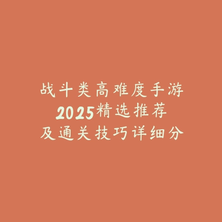 战斗类高难度手游2025精选推荐及通关技巧详细分享_绿色下载网_游戏推荐_