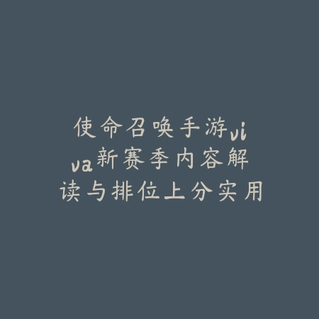 使命召唤手游viva新赛季内容解读与排位上分实用技巧_绿色下载网_游戏攻略_