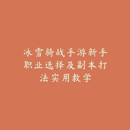 冰雪骑战手游新手职业选择及副本打法实用教学_绿色下载网_游戏攻略_