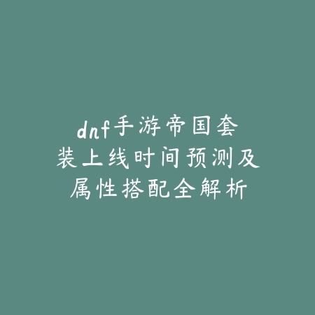 dnf手游帝国套装上线时间预测及属性搭配全解析_绿色下载网_手游资讯 dnf手游帝国套装上线时间预测及属性搭配全解析-绿色下载网