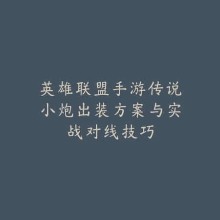 英雄联盟手游传说小炮出装方案与实战对线技巧_绿色下载网_游戏攻略 英雄联盟手游传说小炮出装方案与实战对线技巧-绿色下载网