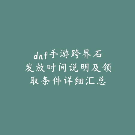 dnf手游跨界石发放时间说明及领取条件详细汇总_绿色下载网_手游资讯 dnf手游跨界石发放时间说明及领取条件详细汇总-绿色下载网