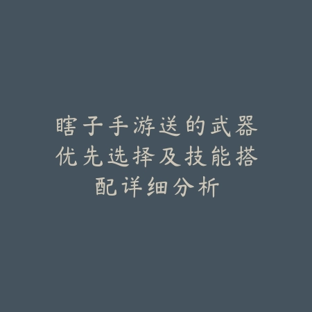 瞎子手游送的武器优先选择及技能搭配详细分析_绿色下载网_游戏攻略_