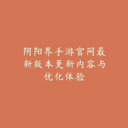阴阳界手游官网最新版本更新内容与优化体验_绿色下载网_手游资讯 阴阳界手游官网最新版本更新内容与优化体验-绿色下载网