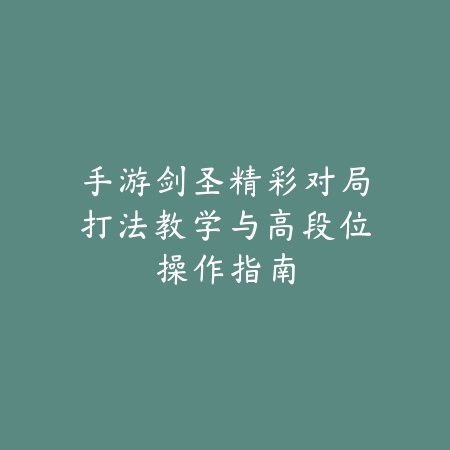 手游剑圣精彩对局打法教学与高段位操作指南_绿色下载网_游戏攻略_