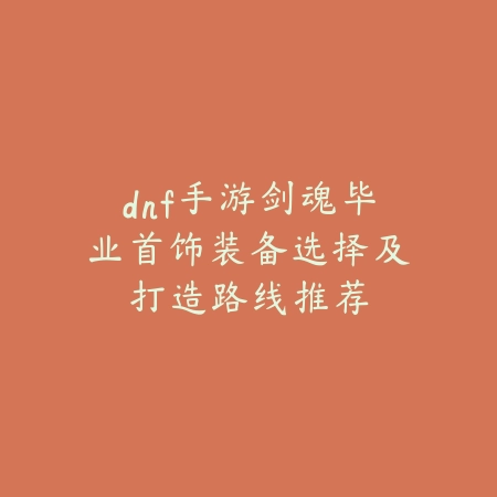 dnf手游剑魂毕业首饰装备选择及打造路线推荐_绿色下载网_游戏攻略 dnf手游剑魂毕业首饰装备选择及打造路线推荐-绿色下载网