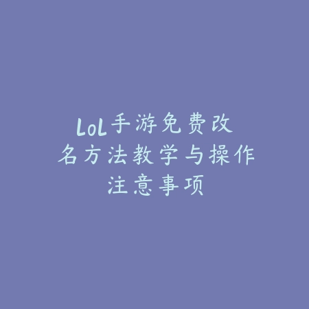 lol手游免费改名方法教学与操作注意事项_绿色下载网_游戏攻略 lol手游免费改名方法教学与操作注意事项-绿色下载网