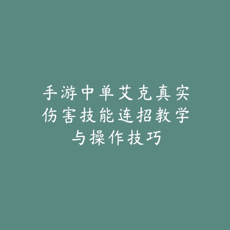 手游中单艾克真实伤害技能连招教学与操作技巧_绿色下载网_游戏攻略 手游中单艾克真实伤害技能连招教学与操作技巧-绿色下载网