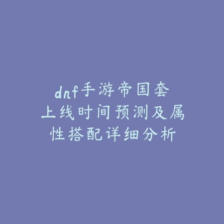 dnf手游帝国套上线时间预测及属性搭配详细分析_绿色下载网_手游资讯 dnf手游帝国套上线时间预测及属性搭配详细分析-绿色下载网