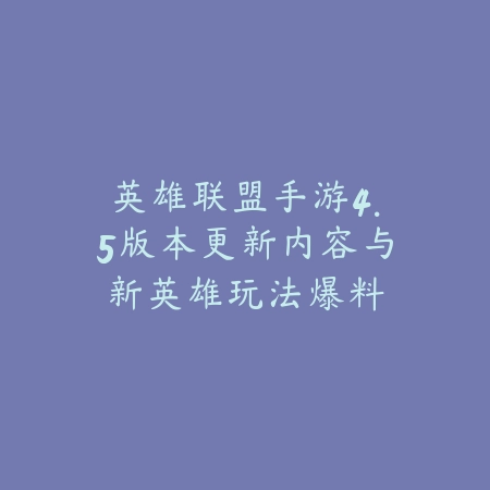 英雄联盟手游4.5版本更新内容与新英雄玩法爆料_绿色下载网_手游资讯 英雄联盟手游4.5版本更新内容与新英雄玩法爆料-绿色下载网