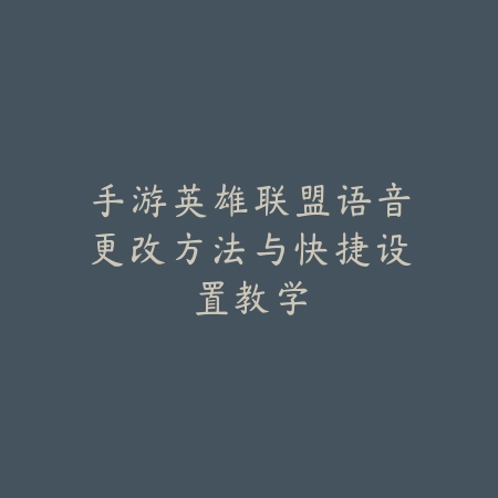 手游英雄联盟语音更改方法与快捷设置教学_绿色下载网_游戏攻略_