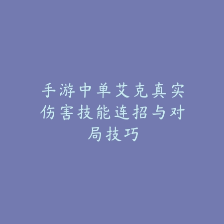 手游中单艾克真实伤害技能连招与对局技巧_绿色下载网_游戏攻略_