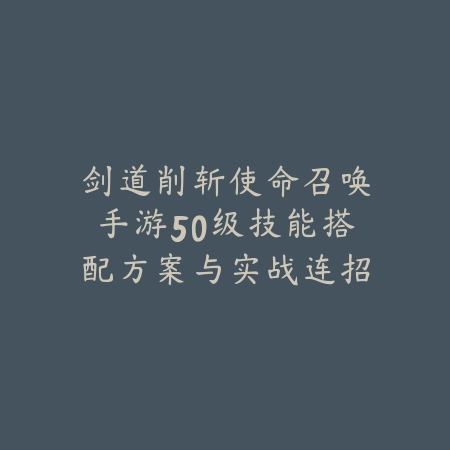 剑道削斩使命召唤手游50级技能搭配方案与实战连招教学_绿色下载网_游戏攻略 剑道削斩使命召唤手游50级技能搭配方案与实战连招教学-绿色下载网