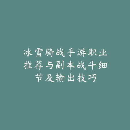 冰雪骑战手游职业推荐与副本战斗细节及输出技巧_绿色下载网_游戏攻略 冰雪骑战手游职业推荐与副本战斗细节及输出技巧-绿色下载网