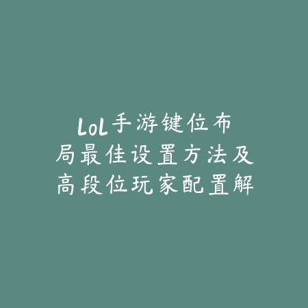 lol手游键位布局最佳设置方法及高段位玩家配置解析_绿色下载网_游戏攻略 lol手游键位布局最佳设置方法及高段位玩家配置解析-绿色下载网