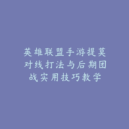 英雄联盟手游提莫对线打法与后期团战实用技巧教学_绿色下载网_游戏攻略 英雄联盟手游提莫对线打法与后期团战实用技巧教学-绿色下载网